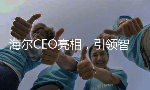 海爾CEO亮相，引領(lǐng)智能家電新時代——領(lǐng)帶上的冰箱洗衣機揭示智能家電革新力量