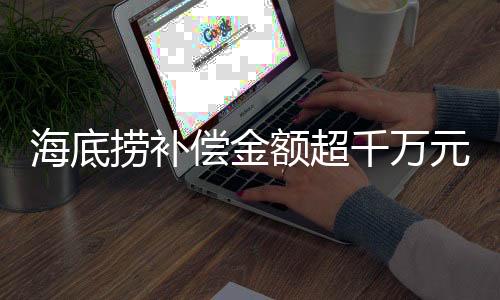 海底撈補償金額超千萬元，一則關(guān)于企業(yè)責(zé)任與消費者權(quán)益的新聞