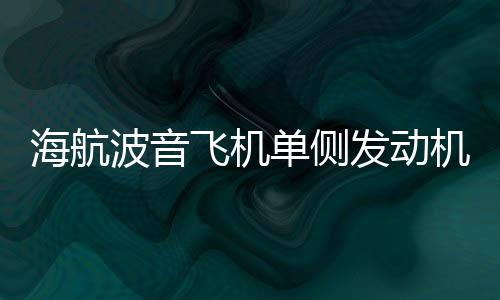 海航波音飛機(jī)單側(cè)發(fā)動機(jī)失效緊急備降事件