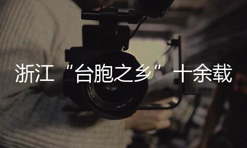 浙江“臺胞之鄉(xiāng)”十余載暖心推動清明代祭掃