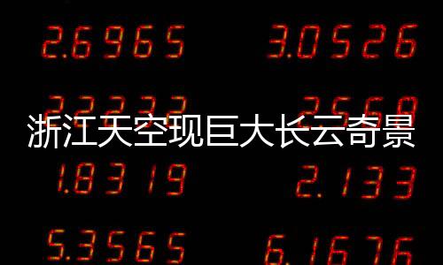 浙江天空現(xiàn)巨大長云奇景，如巨蟒橫臥天際
