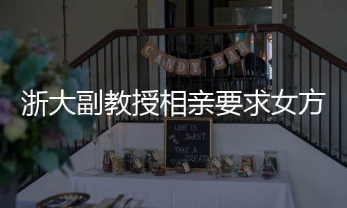 浙大副教授相親要求女方需為00后形象佳，引發(fā)社會熱議