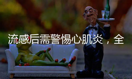 流感后需警惕心肌炎，全面解讀與應對策略