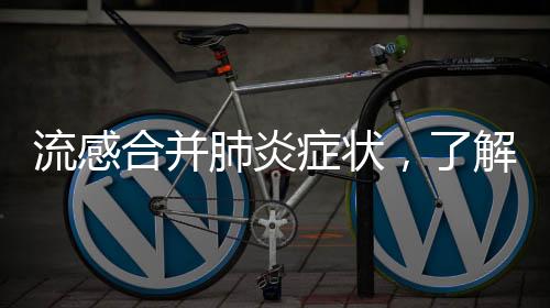 流感合并肺炎癥狀，了解、預(yù)防與治療的重要性