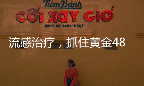 流感治療，抓住黃金48小時(shí)