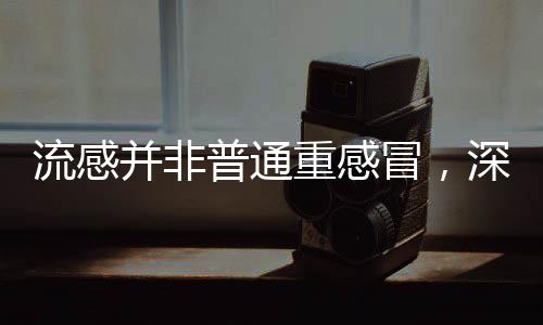 流感并非普通重感冒，深入解析流感的特點(diǎn)與防治