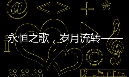 永恒之歌，歲月流轉——紀念小李飛刀作詞人盧國沾逝世