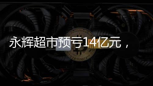 永輝超市預(yù)虧14億元，透視零售業(yè)面臨的機遇與挑戰(zhàn)