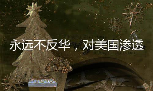 永遠不反華，對美國滲透策略下鐵骨錚錚的反擊與宣示