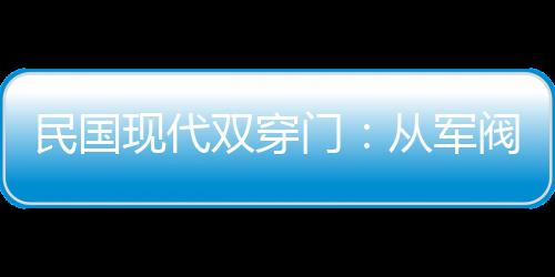民國(guó)現(xiàn)代雙穿門：從軍閥到總統(tǒng)