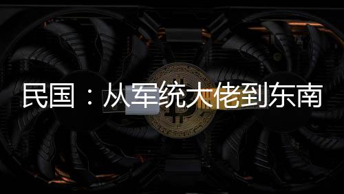 民國：從軍統(tǒng)大佬到東南亞建國