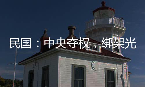 民國：中央奪權(quán)，綁架光頭委員長