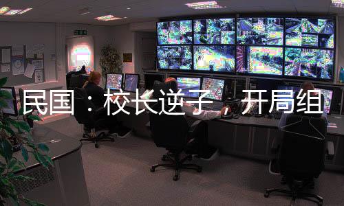 民國：校長逆子，開局組建合成旅