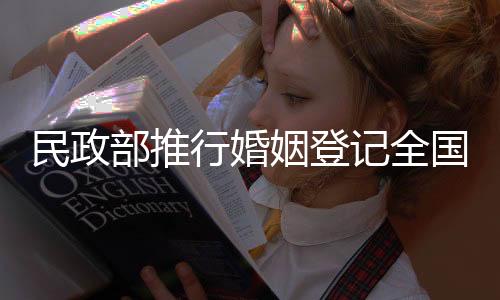民政部推行婚姻登記全國通辦，實現(xiàn)婚姻服務(wù)全面升級