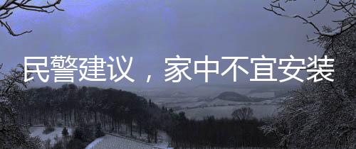 民警建議，家中不宜安裝攝像頭，隱私保護(hù)與安全的權(quán)衡之道