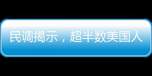 民調(diào)揭示，超半數(shù)美國人反對馬斯克擔任要職，社會輿論對其未來角色提出質(zhì)疑