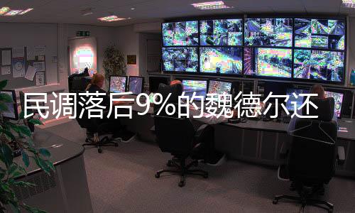 民調落后9%的魏德爾還有機會逆襲嗎？