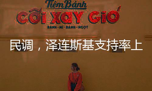 民調(diào)，澤連斯基支持率上升八個(gè)百分點(diǎn)的新聞分析
