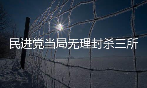民進(jìn)黨當(dāng)局無理封殺三所大陸高?！M隘視野下的教育合作危機(jī)