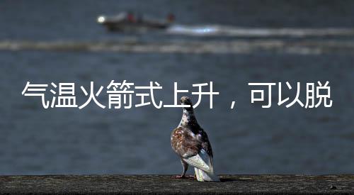 氣溫火箭式上升，可以脫棉襖了嗎？