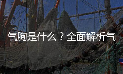 氣胸是什么？全面解析氣胸及其相關(guān)知識