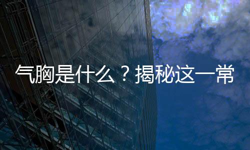 氣胸是什么？揭秘這一常見疾病的真相