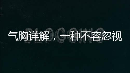 氣胸詳解，一種不容忽視的呼吸系統(tǒng)疾病