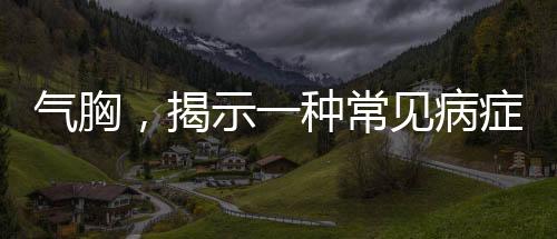 氣胸，揭示一種常見病癥的真相
