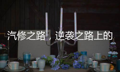 汽修之路，逆襲之路上的奇跡與堅(jiān)韌——一名九零后小伙如何走向銷冠年入百萬(wàn)的傳奇人生