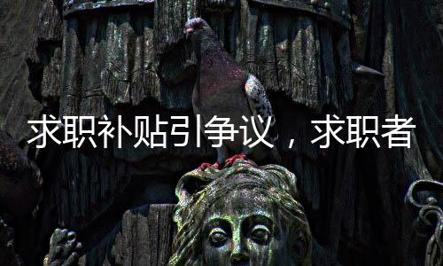 求職補貼引爭議，求職者詢問遭遇意外回應(yīng)