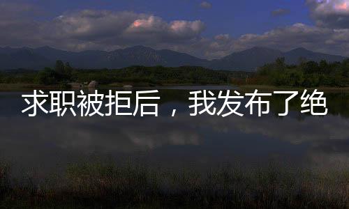 求職被拒后，我發(fā)布了絕地求生