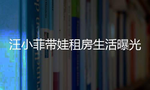 汪小菲帶娃租房生活曝光，具俊曄獨守豪宅內(nèi)幕揭秘