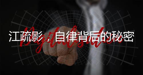江疏影，自律背后的秘密力量，成就輝煌人生篇章