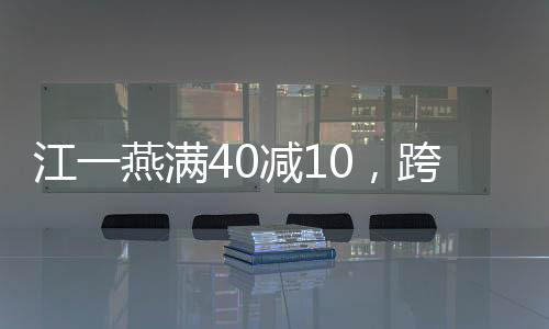 江一燕滿40減10，跨越時(shí)光的魅力與蛻變