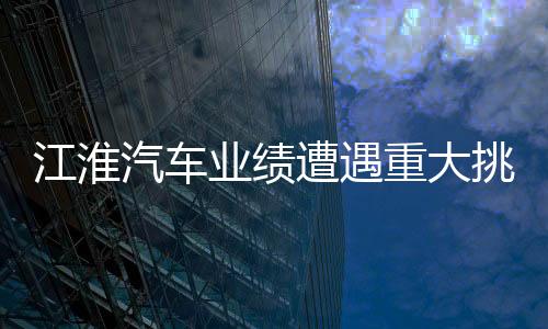 江淮汽車業(yè)績(jī)?cè)庥鲋卮筇魬?zhàn)，深度分析與展望