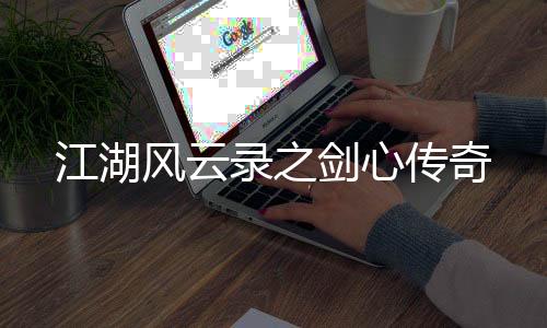 江湖風(fēng)云錄之劍心傳奇