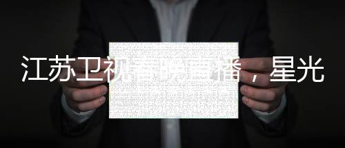 江蘇衛(wèi)視春晚直播，星光璀璨迎新春，文化盛宴共賀年
