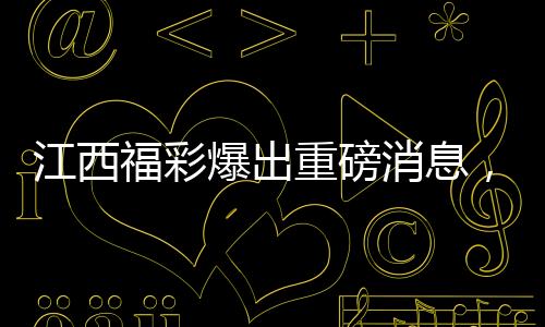 江西福彩爆出重磅消息，2.5億大獎(jiǎng)揭曉，納稅貢獻(xiàn)顯山露水——繳稅達(dá)五千萬元
