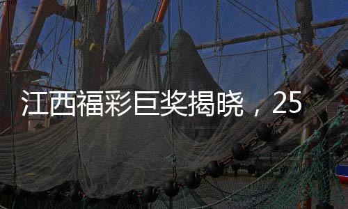 江西福彩巨獎(jiǎng)揭曉，254051400元震撼降臨，幸運(yùn)得主揭曉！