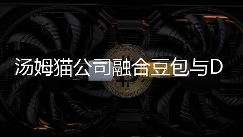 湯姆貓公司融合豆包與DeepSeek能力，開啟智能新時(shí)代