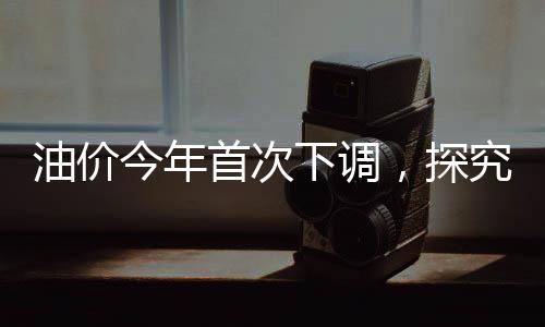 油價今年首次下調，探究背后的原因與影響