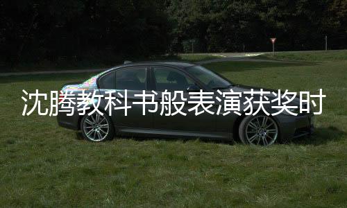 沈騰教科書般表演獲獎時的精神狀態(tài)，一種卓越的藝術成就與心境展現(xiàn)