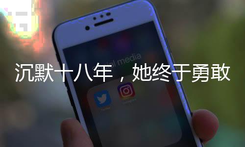 沉默十八年，她終于勇敢發(fā)聲，被性侵后的堅(jiān)韌人生
