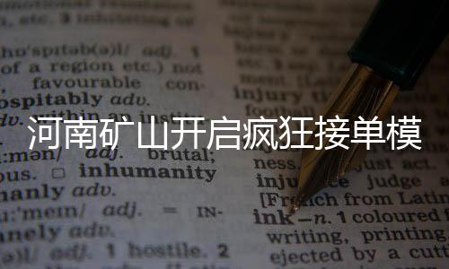 河南礦山開(kāi)啟瘋狂接單模式，生產(chǎn)熱潮背后的驅(qū)動(dòng)力探秘
