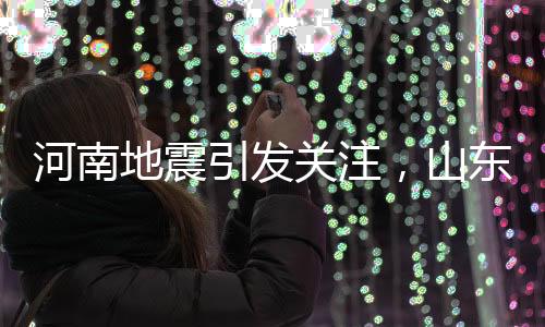 河南地震引發(fā)關(guān)注，山東震感波及多地——深度解析地震影響及應(yīng)對之策