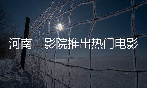 河南一影院推出熱門電影哪吒2，每場(chǎng)僅放映十分鐘成焦點(diǎn)新聞