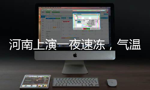 河南上演一夜速凍，氣溫驟降帶來的挑戰(zhàn)與應(yīng)對