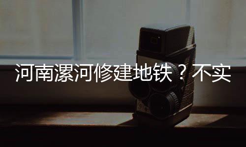 河南漯河修建地鐵？不實(shí)傳聞需澄清