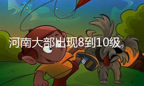 河南大部出現(xiàn)8到10級陣風  最大風力15級