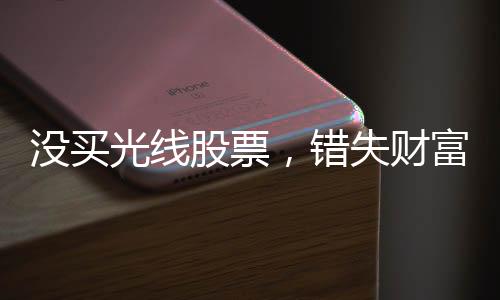 沒買光線股票，錯失財富增值機遇——一個投資者的自省與啟示